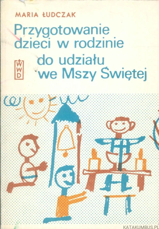 Przygotowanie dzieci w rodzinie do udziału we Mszy Świętej. MARIA ŁUDCZAK