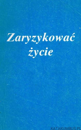 Zaryzykować życie. Świadectwa z życia sióstr. Red. ADAM WIECZOREK