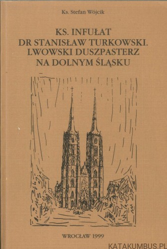 Ks. Infułat dr Stanisław Turkowski. Lwowski duszpasterz na Dolnym Śląsku. STEFAN WÓJCIK