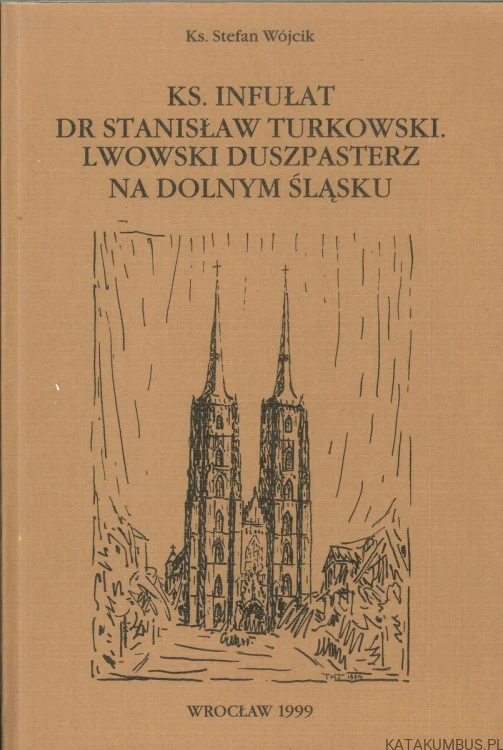 Ks. Infułat dr Stanisław Turkowski. Lwowski duszpasterz na Dolnym Śląsku. STEFAN WÓJCIK
