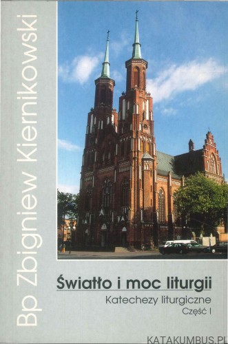 Światło i moc liturgii. Katechezy liturgiczne część I. ZBIGNIEW KIERNIKOWSKI