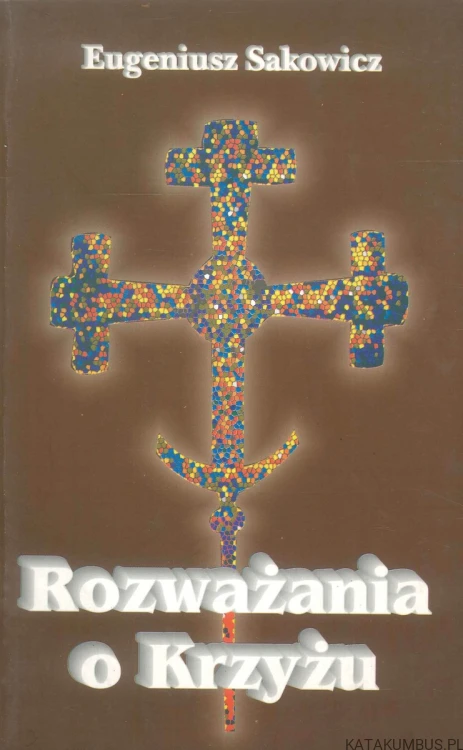 Rozważania o Krzyżu. EUGENIUSZ SAKOWICZ