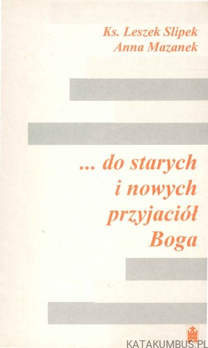 ... do starych i nowych przyjaciół Boga. KS. LESZEK SLIPEK, ANNA MAZANEK
