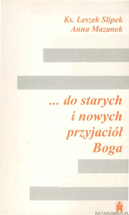 ... do starych i nowych przyjaciół Boga. KS. LESZEK SLIPEK, ANNA MAZANEK