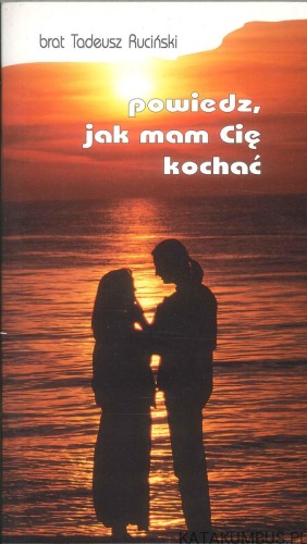 Powiedz, jak mam Cię kochać. TADEUSZ RUCIŃSKI