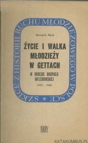 Życie i walka młodzieży w gettach w okresie okupacji hitlerowskiej 1939-1944. BERNARD MARK