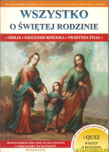 Wszystko o Świętej Rodzinie. Biblia, nauczanie Kościoła, praktyka życia. PRACA ZBIOROWA