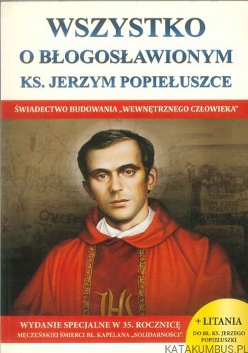 Wszystko o błogosławionym ks. Jerzym Popiełuszce. PRACA ZBIOROWA