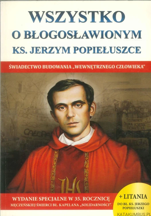 Wszystko o błogosławionym ks. Jerzym Popiełuszce. PRACA ZBIOROWA