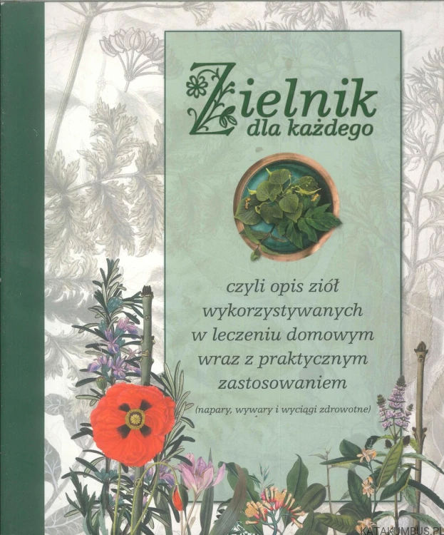 Zielnik dla każdego czyli opis ziół wykorzystywanych w leczeniu domowym wraz z praktycznym zastosowaniem. PRACA ZBIOROWA