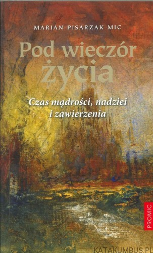 Pod wieczór życia. Czas mądrości, nadziei i zawierzenia. MARIAN PISARZAK