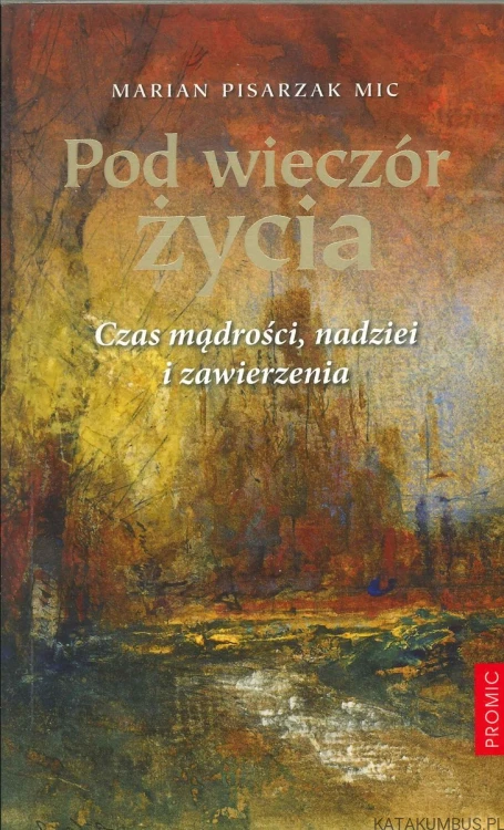 Pod wieczór życia. Czas mądrości, nadziei i zawierzenia. MARIAN PISARZAK
