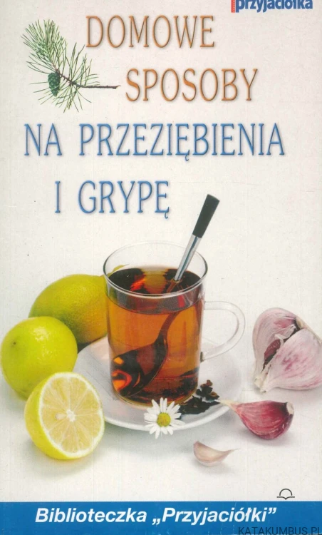 Domowe sposoby na przeziębienia i grypę. PRACA ZBIOROWA