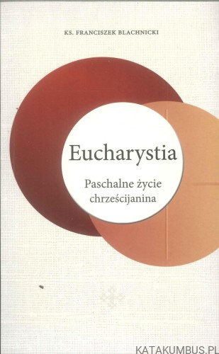 Eucharystia. Paschalne życie chrześcijanina. FRANCISZEK BLACHNICKI