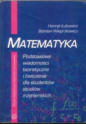 Matematyka. Podstawowe wiadomości teoretyczne i ćwiczenia dla studentów studiów inżynierskich. PRACA ZBIOROWA