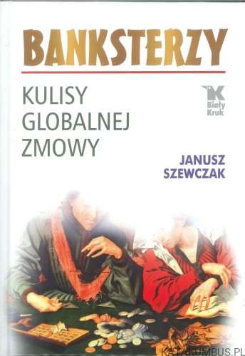 Banksterzy. Kulisy globalnej zmowy. JANUSZ SZEWCZAK