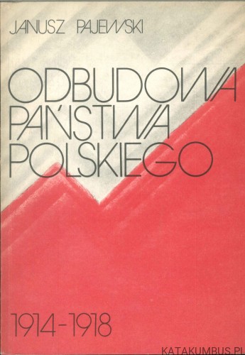 Odbudowa Państwa Polskiego 1914-1918. JANUSZ PAJEWSKI