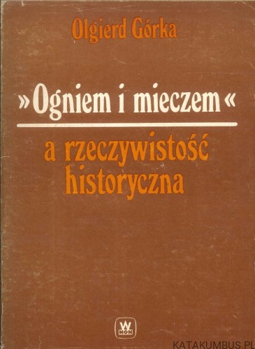 Ogniem i mieczem a rzeczywistość historyczna. OLGIERD GÓRKA