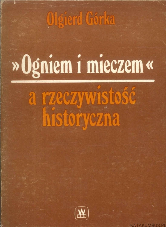 Ogniem i mieczem a rzeczywistość historyczna. OLGIERD GÓRKA