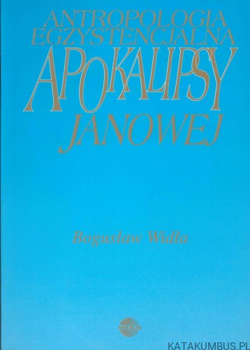Antropologia egzystencjalna Apokalipsy Janowej. BOGUSŁAW WIDŁA
