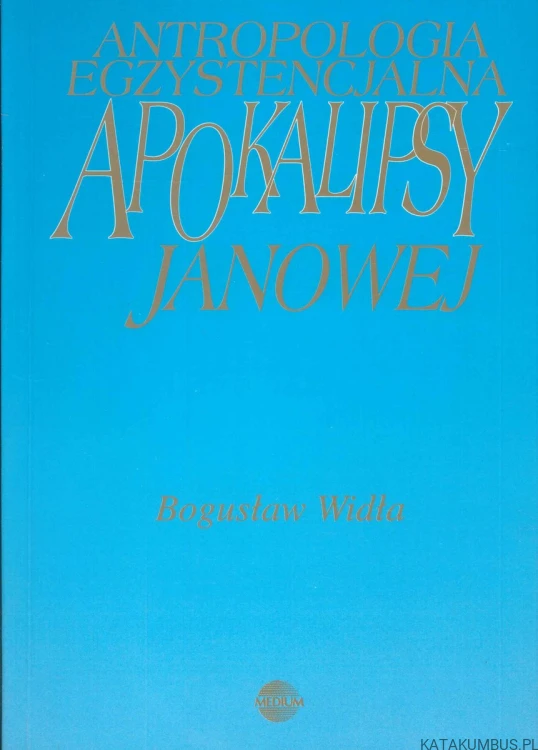 Antropologia egzystencjalna Apokalipsy Janowej. BOGUSŁAW WIDŁA