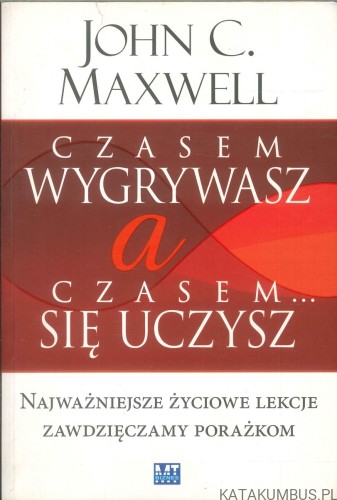 Czasem wygrywasz, a czasem... się uczysz. JOHN C. MAXWELL