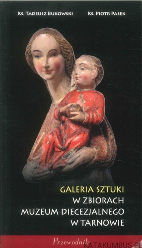 Galeria sztuki w zbiorach Muzeum Diecezjalnego w Tarnowie. KS. TADEUSZ BUKOWSKI, KS. PIOTR PASEK