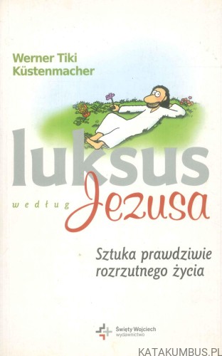Luksus według Jezusa. Sztuka prawdziwie rozrzutnego życia. WERNER TIKI KÜSTENMACHER