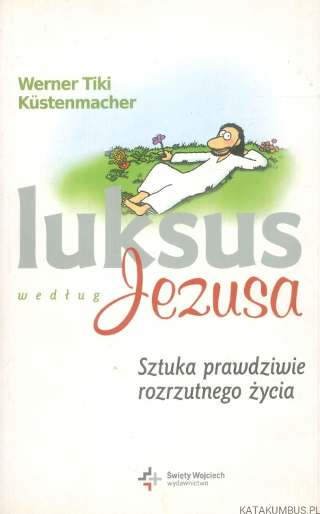 Luksus według Jezusa. Sztuka prawdziwie rozrzutnego życia. WERNER TIKI KÜSTENMACHER