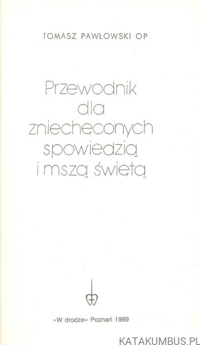 Przewodnik dla zniechęconych spowiedzią i mszą świętą. TOMASZ PAWŁOWSKI OP