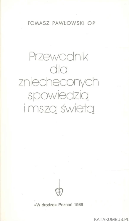 Przewodnik dla zniechęconych spowiedzią i mszą świętą. TOMASZ PAWŁOWSKI OP