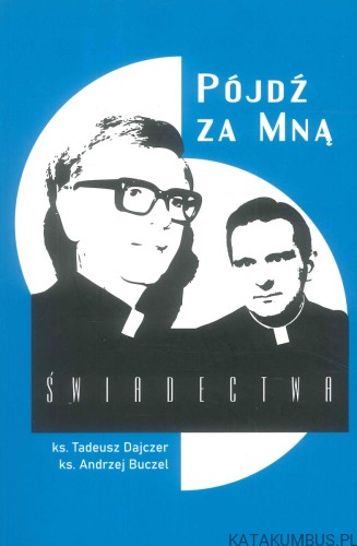 Pójdź za Mną. Świadectwa. KS. TADEUSZ DAJCZER, KS. ANDRZEJ BUCZEL
