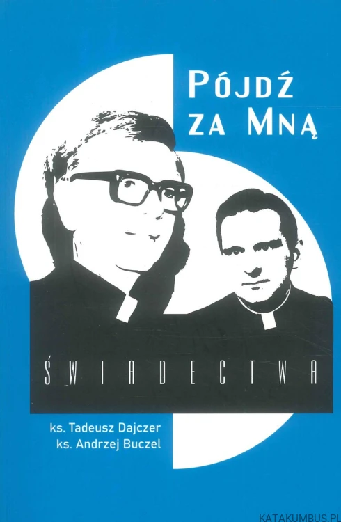 Pójdź za Mną. Świadectwa. KS. TADEUSZ DAJCZER, KS. ANDRZEJ BUCZEL