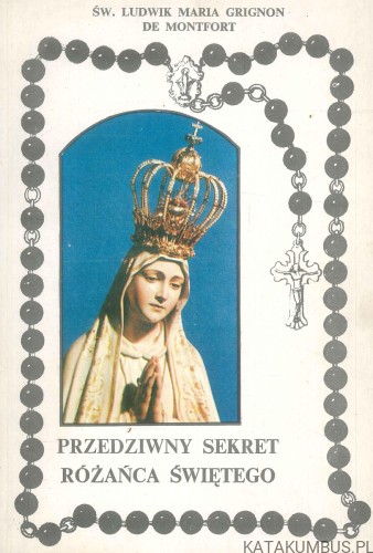 Przedziwny sekret różańca świętego. ŚW. LUDWIK MARIA GRIGNON DE MONTFORT