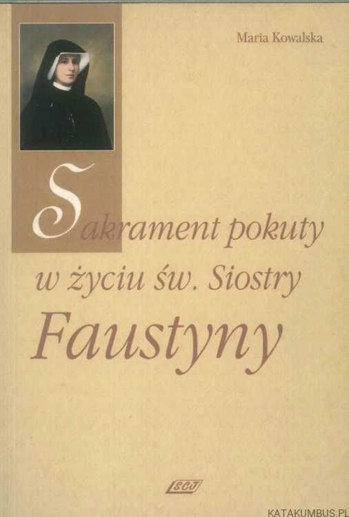 Sakrament pokuty w życiu św. Siostry Faustyny. MARIA KOWALSKA