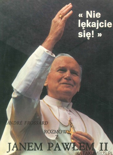 Nie lękajcie się! Rozmowy z Janem Pawłem II. ANDRÉ FROSSARD