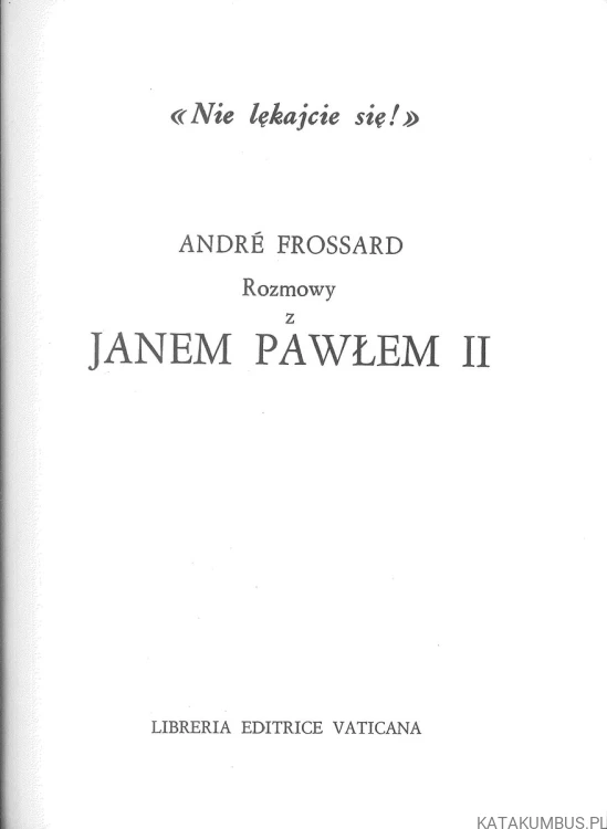 Nie lękajcie się! Rozmowy z Janem Pawłem II. ANDRÉ FROSSARD