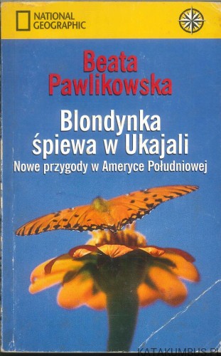 Blondynka śpiewa w Ukajali. Nowe przygody w Ameryce Południowej. BEATA PAWLIKOWSKA