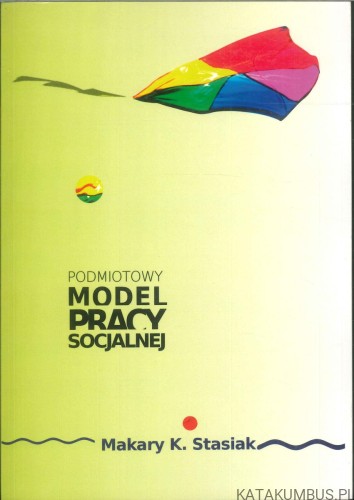 Podmiotowy model pracy socjalnej. MAKARY K. STASIAK