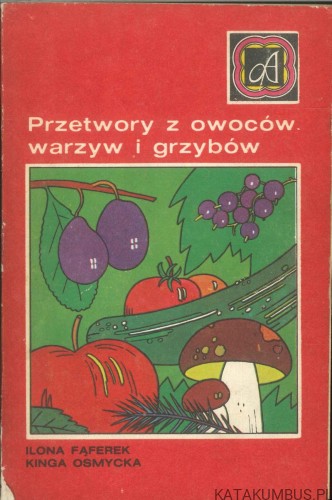 Przetwory z owoców, warzyw i grzybów. ILONA FĄFEREK, KINGA OSMYCKA