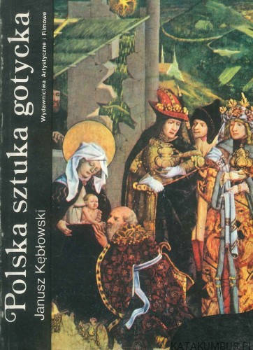 Polska sztuka gotycka. JANUSZ KĘBŁOWSKI