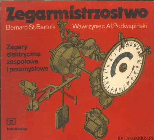Zegarmistrzostwo. Zegary elektryczne zespołowe i przemysłowe. Tom 10. BERNARD ST. BARTNIK, WAWRZYNIEC AL. PODWAPIŃSKI
