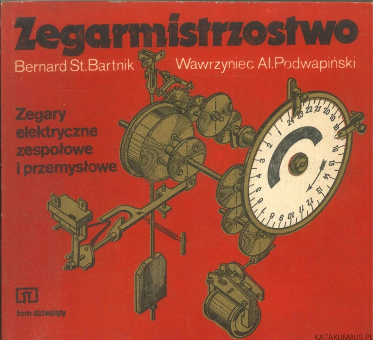 Zegarmistrzostwo. Zegary elektryczne zespołowe i przemysłowe. Tom 10. BERNARD ST. BARTNIK, WAWRZYNIEC AL. PODWAPIŃSKI