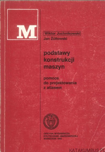 Podstawy konstrukcji maszyn. Pomoce do projektowania z atlasem. WIKTOR JUCHNIKOWSKI, JAN ŻÓŁTOWSKI