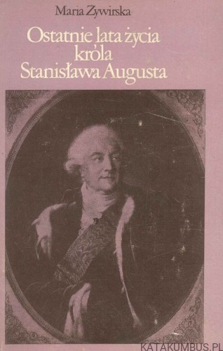 Ostatnie lata życia króla Stanisława Augusta. MARIA ŻYWIRSKA