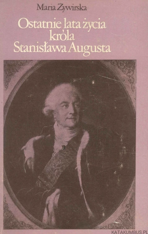 Ostatnie lata życia króla Stanisława Augusta. MARIA ŻYWIRSKA