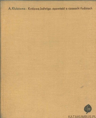 Królowa Jadwiga - opowieść o czasach i ludziach. A. KLUBÓWNA