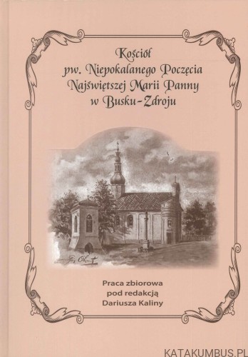Kościół pw. Niepokalanego Poczęcia Najświętszej Marii Panny w Busku-Zdroju. PRACA ZBIOROWA