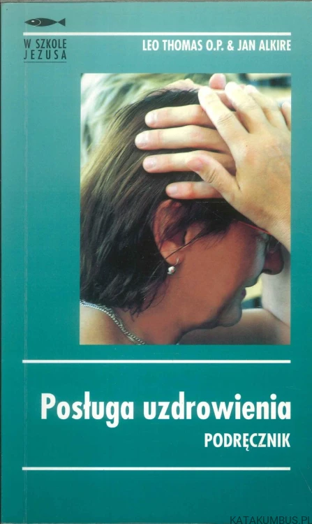 Posługa uzdrowienia. Podręcznik. LEO THOMAS O.P. & JAN ALKIRE