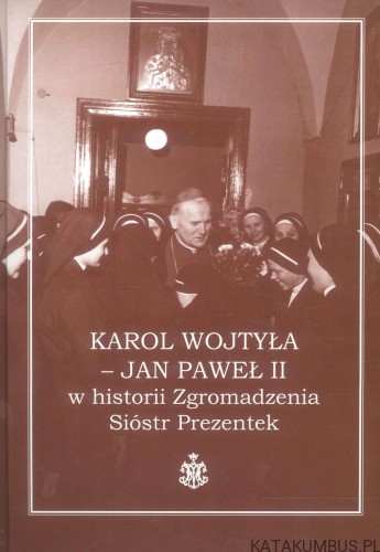 Karol Wojtyła - Jan Paweł II w historii Zgromadzenia Sióstr Prezentek. PRACA ZBIOROWA